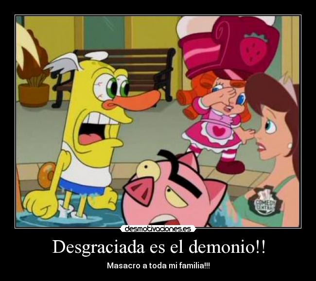 Desgraciada es el demonio!! - Masacro a toda mi familia!!!