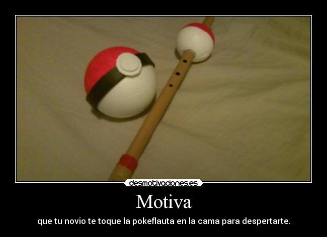 Motiva - que tu novio te toque la pokeflauta en la cama para despertarte.