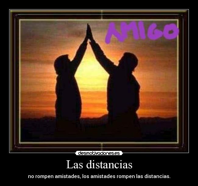 Las distancias - no rompen amistades, los amistades rompen las distancias.