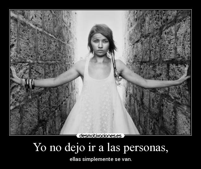Yo no dejo ir a las personas, -