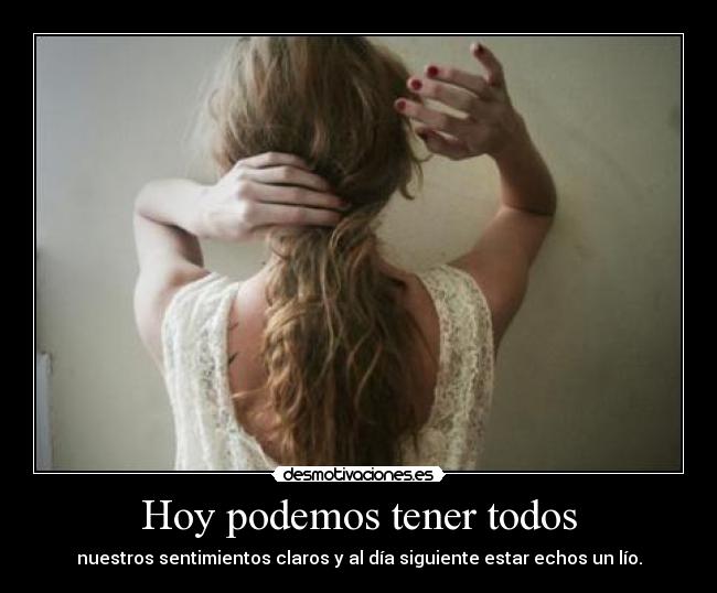Hoy podemos tener todos - nuestros sentimientos claros y al día siguiente estar echos un lío.