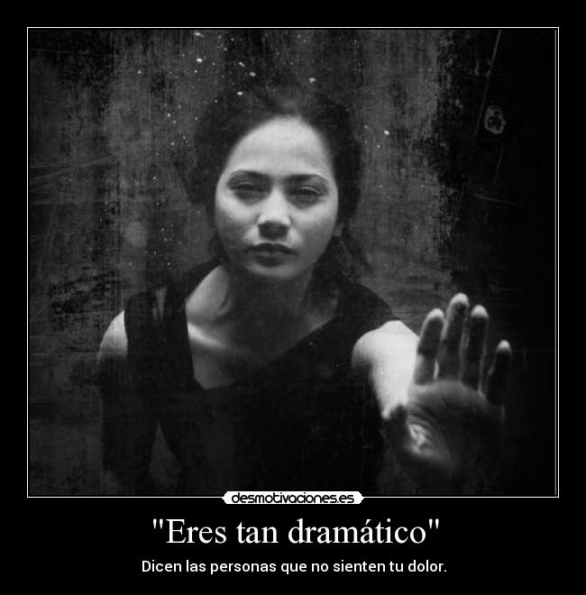 Eres tan dramático -