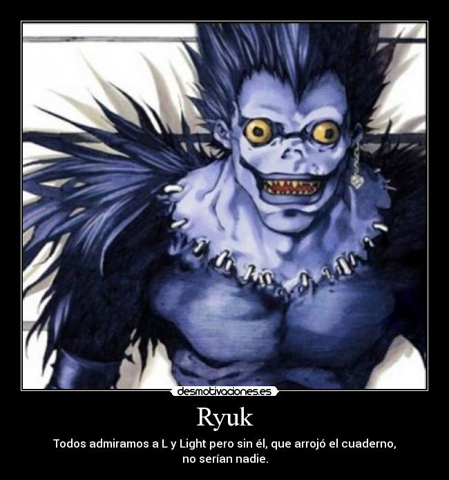 Ryuk - Todos admiramos a L y Light pero sin él, que arrojó el cuaderno,
no serían nadie.