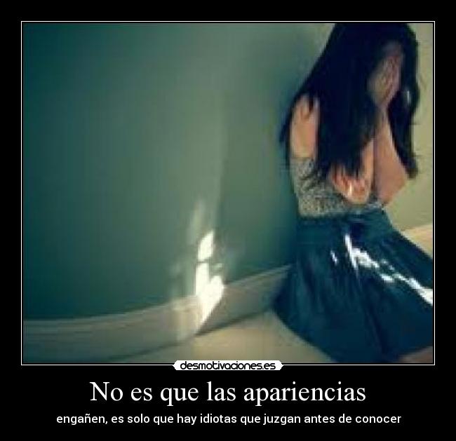 No es que las apariencias - engañen, es solo que hay idiotas que juzgan antes de conocer