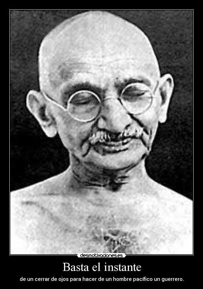 Basta el instante - de un cerrar de ojos para hacer de un hombre pacífico un guerrero.