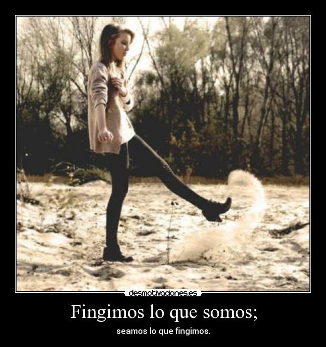 Fingimos lo que somos; -
