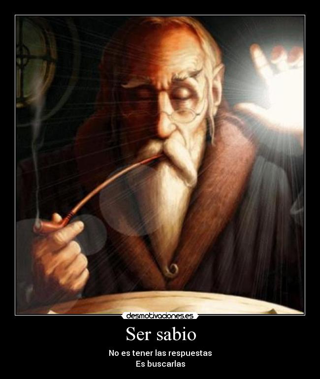 Ser sabio - No es tener las respuestas
Es buscarlas