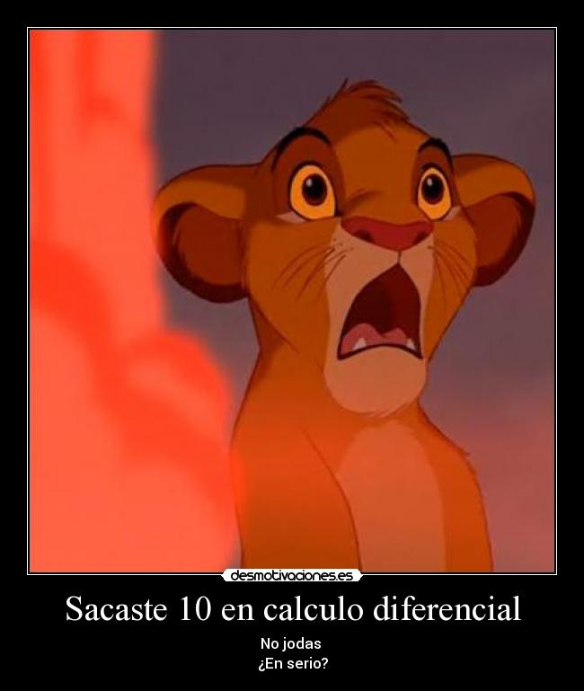 Sacaste 10 en calculo diferencial - No jodas 
¿En serio?