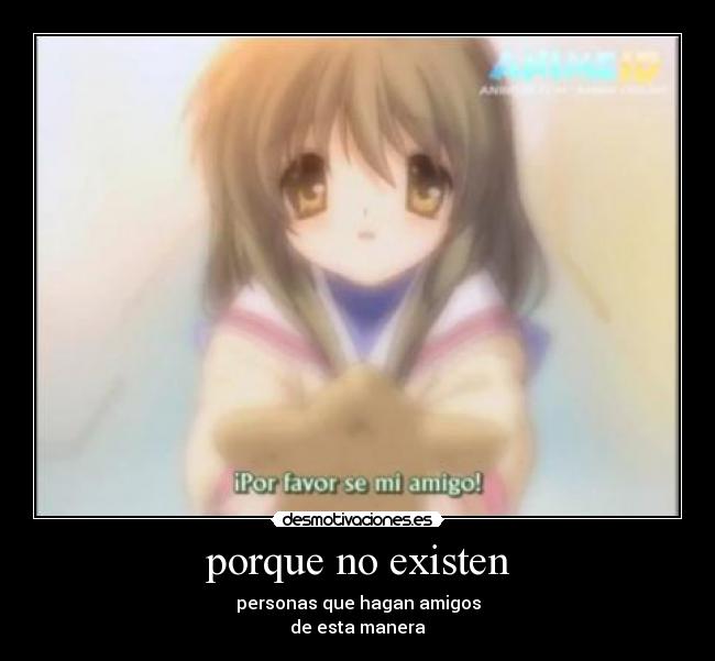 porque no existen - personas que hagan amigos
de esta manera