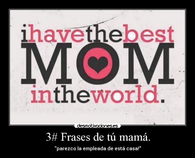 3# Frases de tú mamá. - parezco la empleada de está casa!