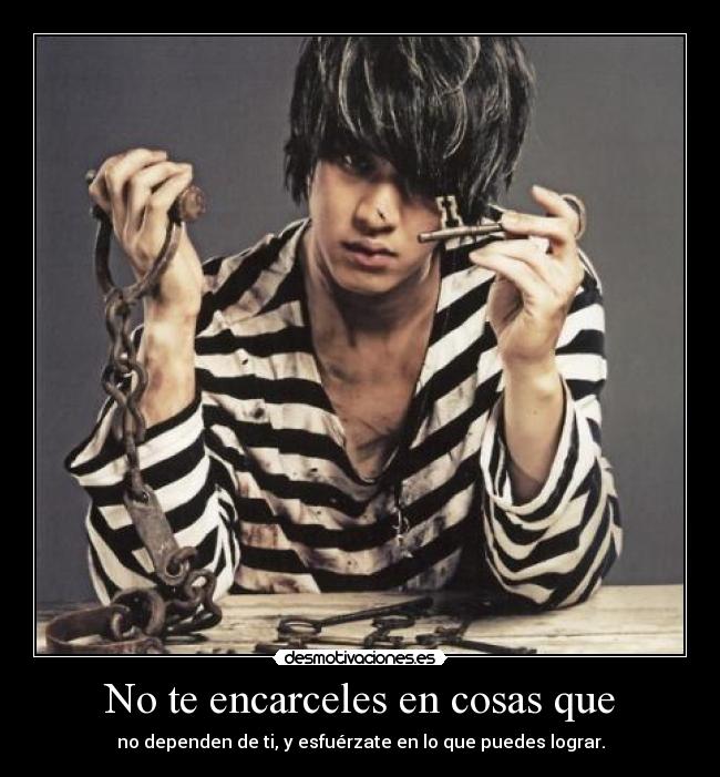 No te encarceles en cosas que - no dependen de ti, y esfuérzate en lo que puedes lograr.