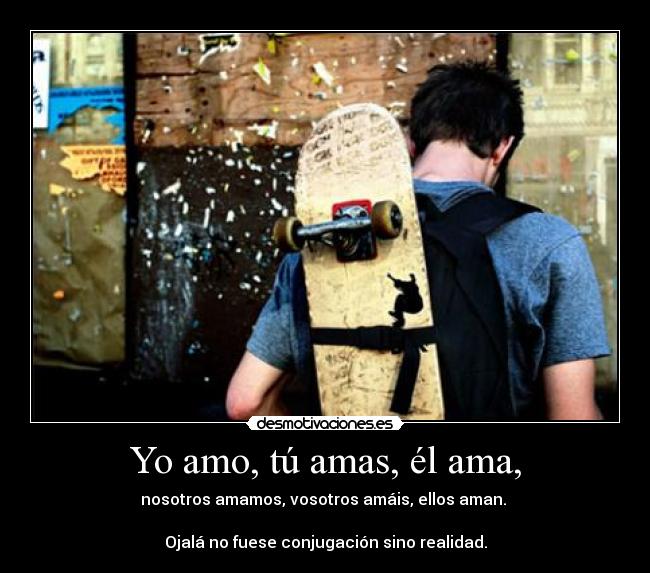 Yo amo, tú amas, él ama, - 