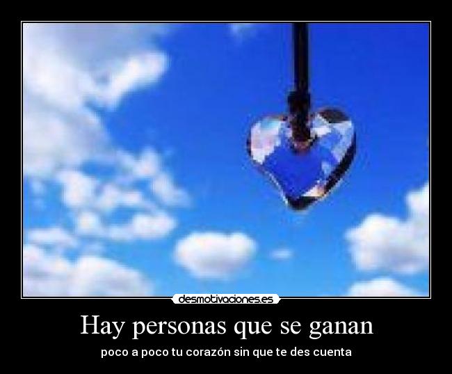 Hay personas que se ganan - poco a poco tu corazón sin que te des cuenta