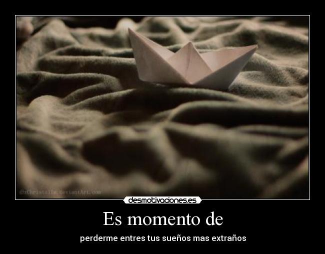 Es momento de - perderme entres tus sueños mas extraños