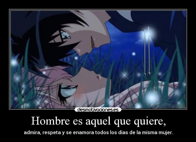 Hombre es aquel que quiere, - admira, respeta y se enamora todos los dias de la misma mujer.