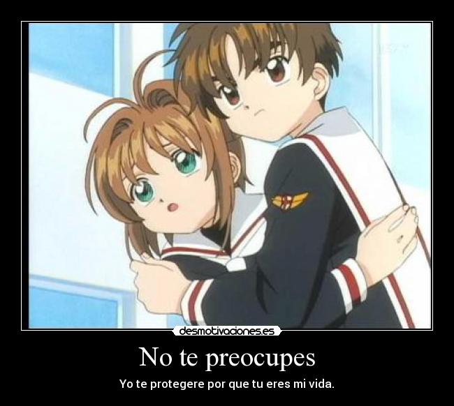 No te preocupes - Yo te protegere por que tu eres mi vida.