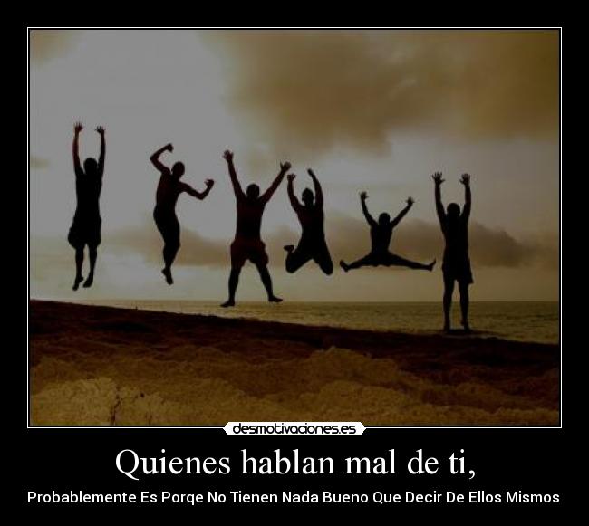Quienes hablan mal de ti, - Probablemente Es Porqe No Tienen Nada Bueno Que Decir De Ellos Mismos