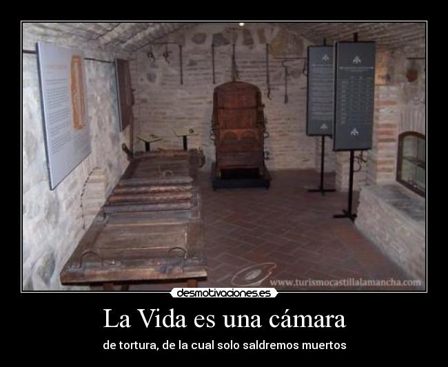 La Vida es una cámara - de tortura, de la cual solo saldremos muertos