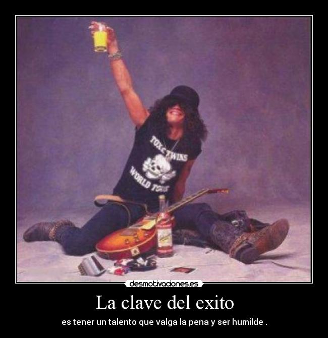 La clave del exito - es tener un talento que valga la pena y ser humilde .