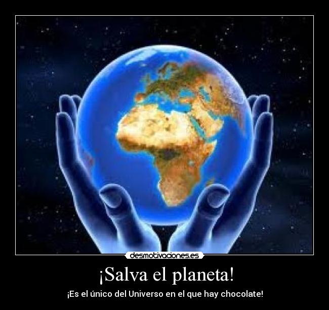 ¡Salva el planeta! - ¡Es el único del Universo en el que hay chocolate!