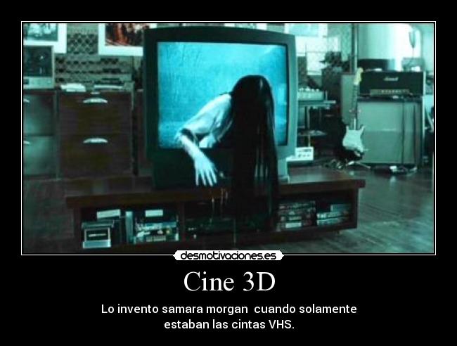 Cine 3D - Lo invento samara morgan cuando solamente
estaban las cintas VHS.