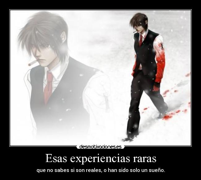 Esas experiencias raras - que no sabes si son reales, o han sido solo un sueño.