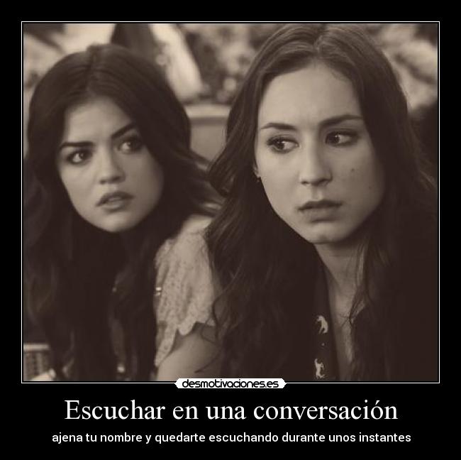 Escuchar en una conversación - ajena tu nombre y quedarte escuchando durante unos instantes