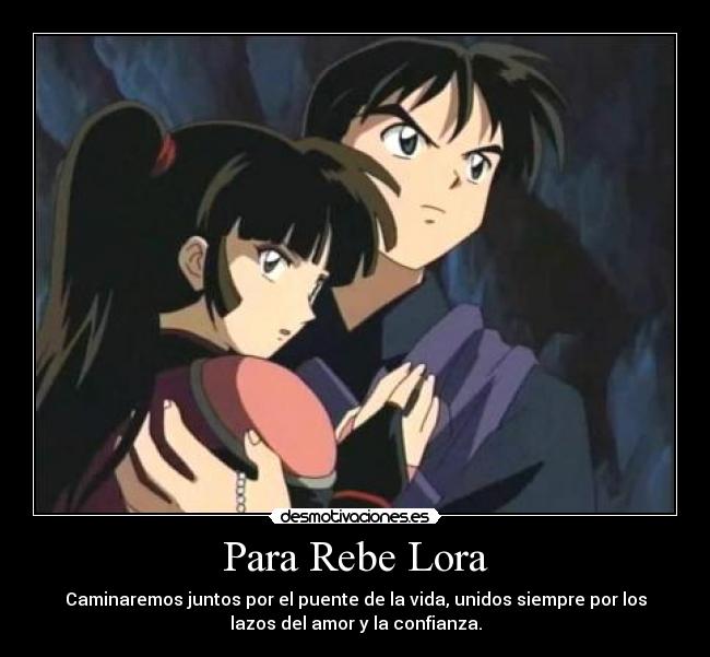 Para Rebe Lora - Caminaremos juntos por el puente de la vida, unidos siempre por los
lazos del amor y la confianza.