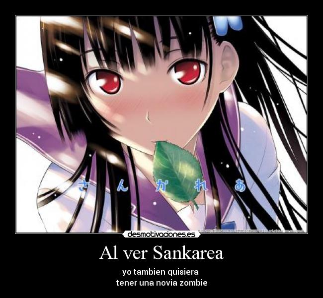 Al ver Sankarea - yo tambien quisiera 
tener una novia zombie