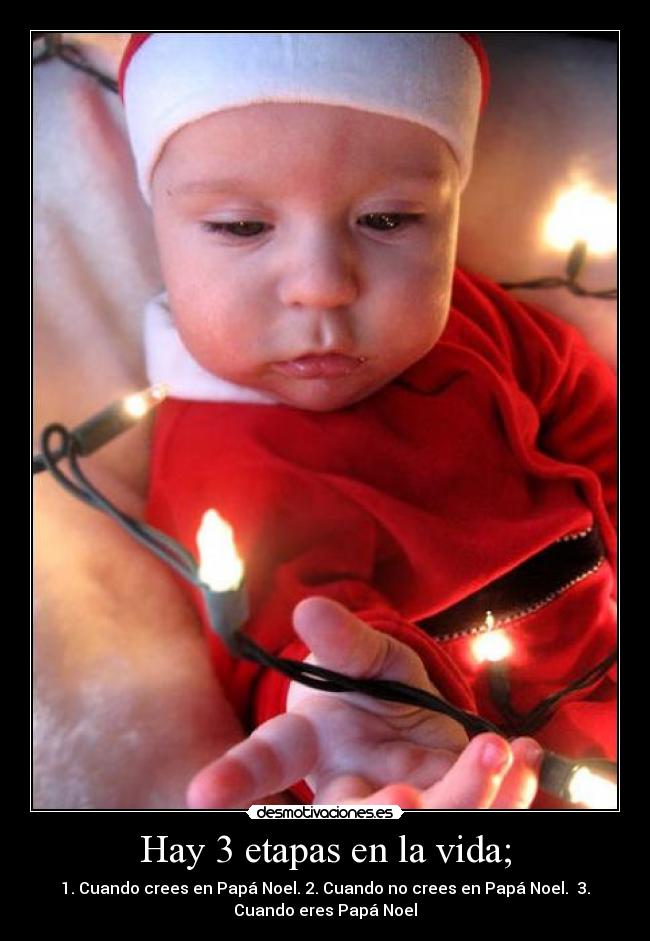 Hay 3 etapas en la vida; - 1. Cuando crees en Papá Noel. 2. Cuando no crees en Papá Noel. 3.
Cuando eres Papá Noel