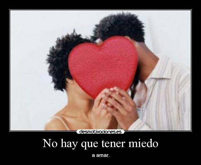 No hay que tener miedo - a amar.