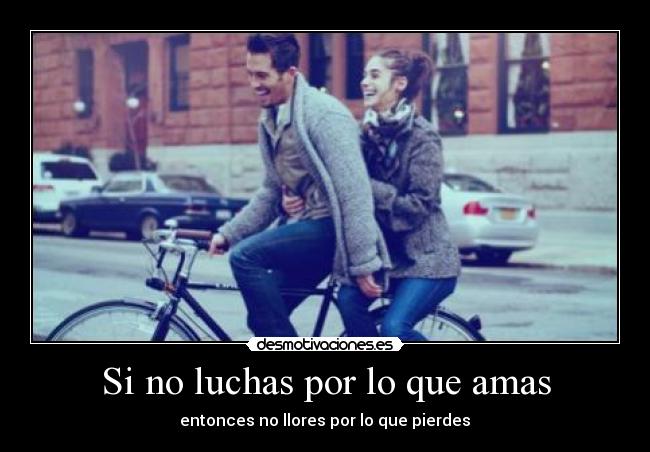 Si no luchas por lo que amas - entonces no llores por lo que pierdes♥