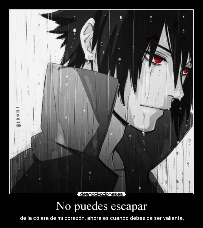 No puedes escapar - de la cólera de mi corazón, ahora es cuando debes de ser valiente.