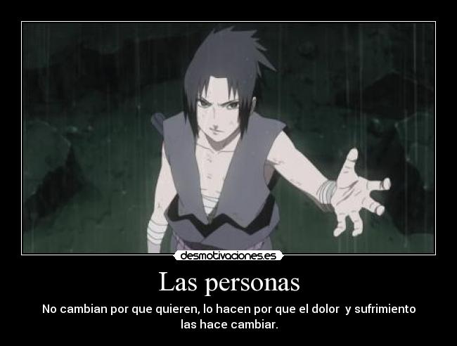 Las personas - No cambian por que quieren, lo hacen por que el dolor  y sufrimiento
las hace cambiar.