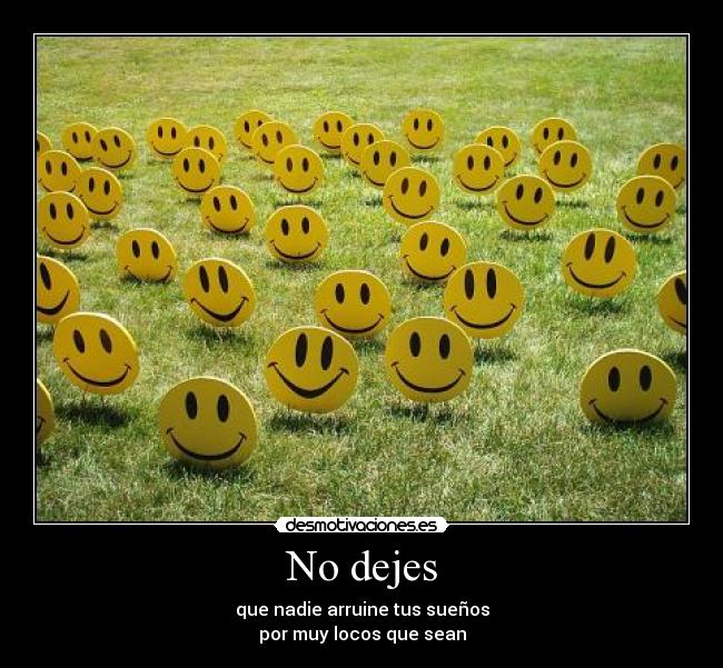 No dejes - que nadie arruine tus sueños
por muy locos que sean