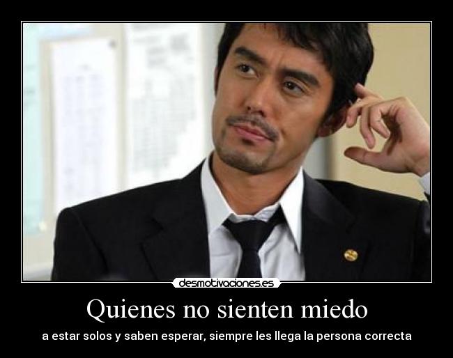 Quienes no sienten miedo - a estar solos y saben esperar, siempre les llega la persona correcta