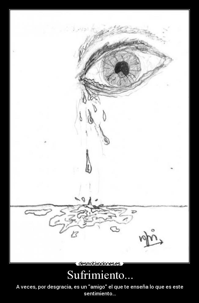 Sufrimiento... - A veces, por desgracia, es un amigo el que te enseña lo que es este sentimiento...