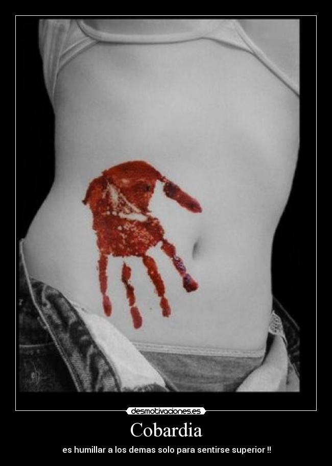 Cobardia - es humillar a los demas solo para sentirse superior !!