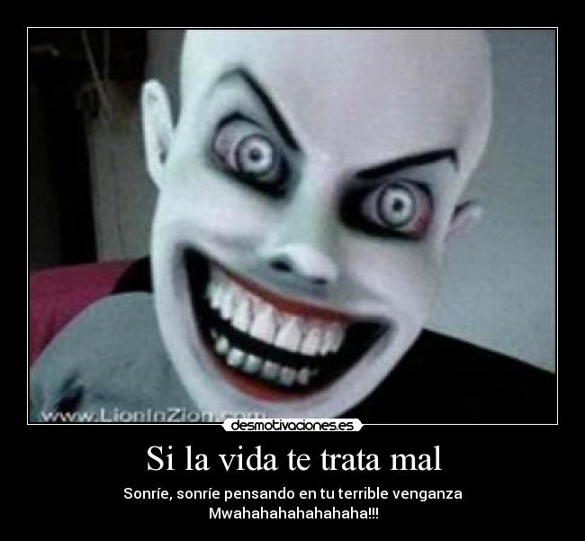 carteles vida trata mal vida sonrie sonrisa venganza miedo payaso maligno mwahahahahahahaha morireis todos desmotivaciones