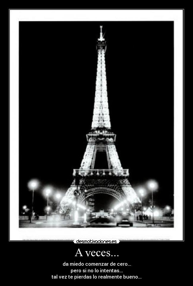 A veces... - da miedo comenzar de cero...
pero si no lo intentas...
tal vez te pierdas lo realmente bueno...