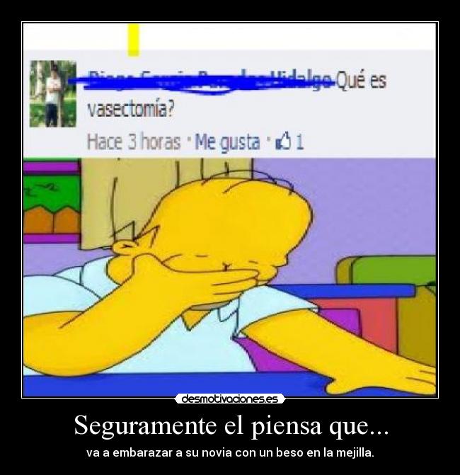 Seguramente el piensa que... - va a embarazar a su novia con un beso en la mejilla.