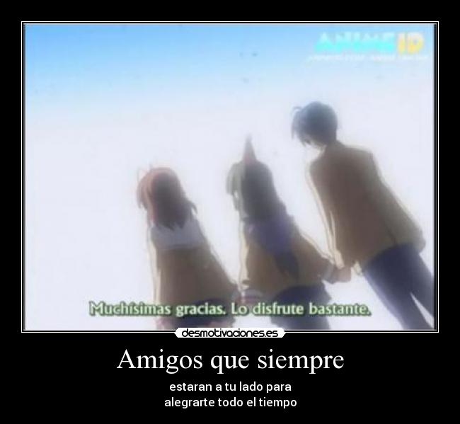 Amigos que siempre - estaran a tu lado para
alegrarte todo el tiempo