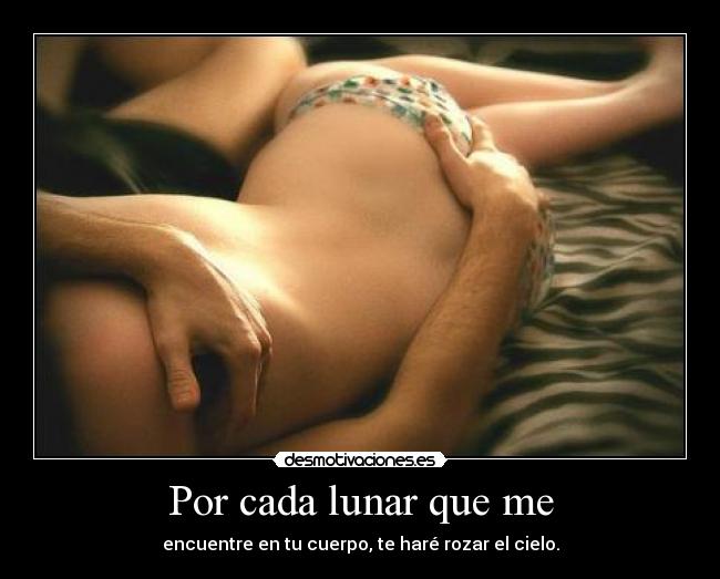 Por cada lunar que me - encuentre en tu cuerpo, te haré rozar el cielo.