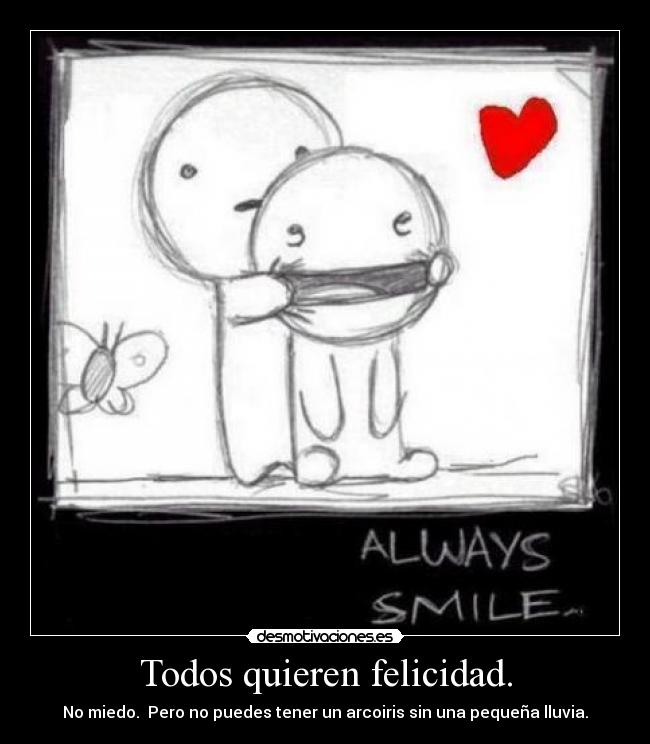 Todos quieren felicidad. - No miedo.  Pero no puedes tener un arcoiris sin una pequeña lluvia.