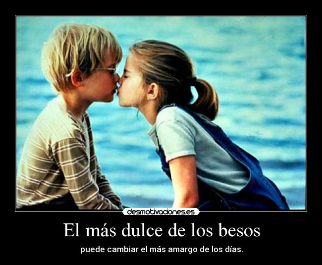 El más dulce de los besos - puede cambiar el más amargo de los días.