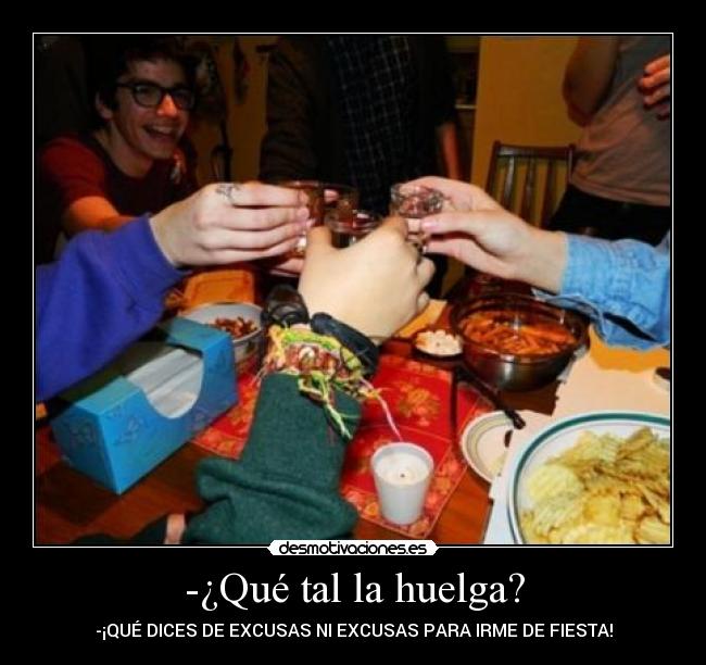 -¿Qué tal la huelga? - -¡QUÉ DICES DE EXCUSAS NI EXCUSAS PARA IRME DE FIESTA!