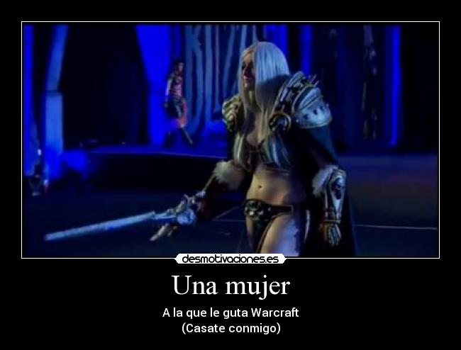 Una mujer - A la que le guta Warcraft
(Casate conmigo)