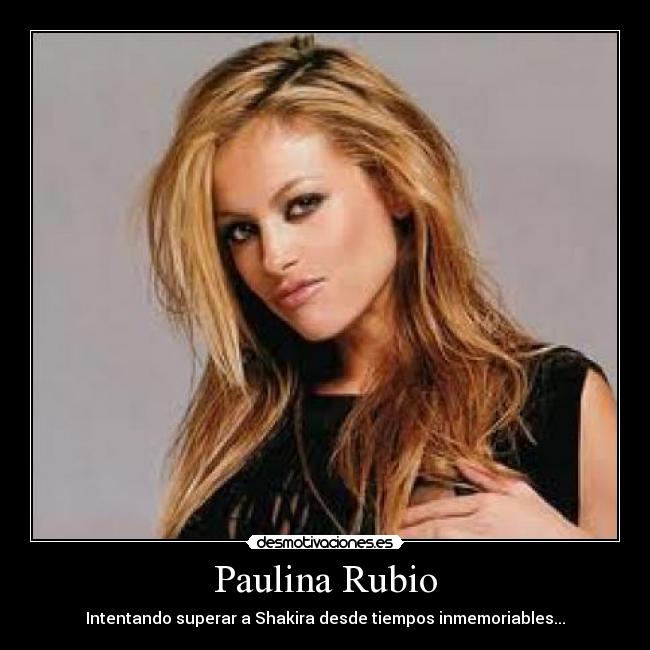 Paulina Rubio - Intentando superar a Shakira desde tiempos inmemoriables...