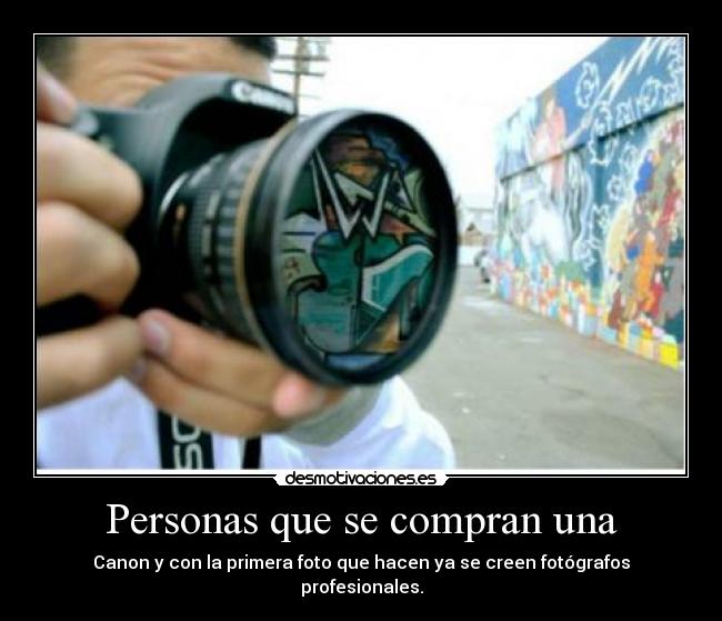 Personas que se compran una - Canon y con la primera foto que hacen ya se creen fotógrafos profesionales.