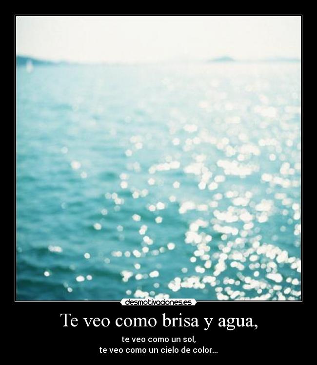Te veo como brisa y agua, - te veo como un sol,
te veo como un cielo de color...